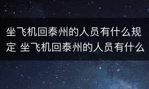 坐飞机回泰州的人员有什么规定 坐飞机回泰州的人员有什么规定吗
