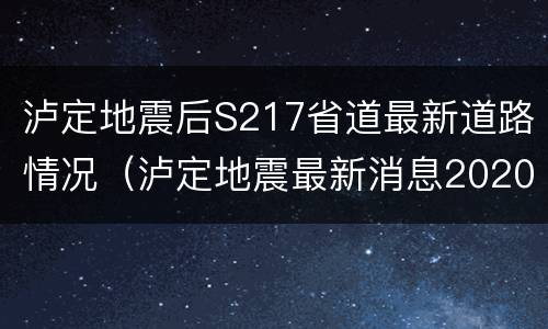 泸定地震后S217省道最新道路情况（泸定地震最新消息2020）