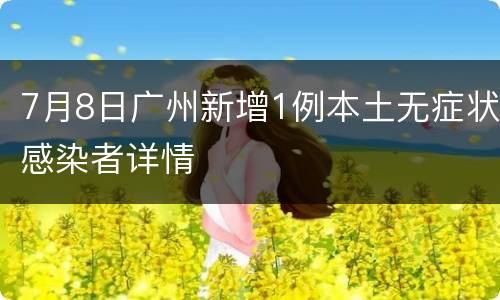 7月8日广州新增1例本土无症状感染者详情