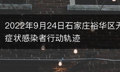 2022年9月24日石家庄裕华区无症状感染者行动轨迹