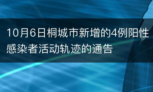 10月6日桐城市新增的4例阳性感染者活动轨迹的通告