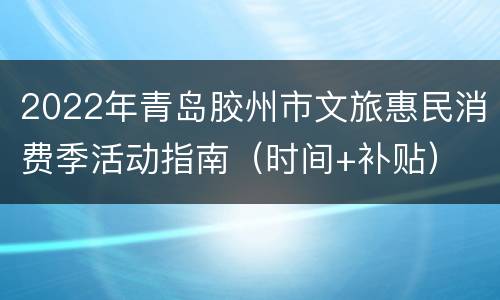 2022年青岛胶州市文旅惠民消费季活动指南（时间+补贴）
