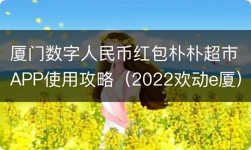 厦门数字人民币红包朴朴超市APP使用攻略（2022欢动e厦）