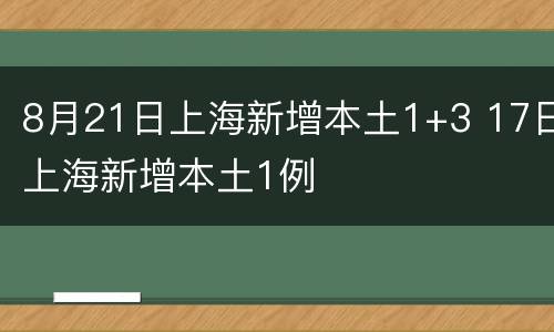 8月21日上海新增本土1+3 17日上海新增本土1例