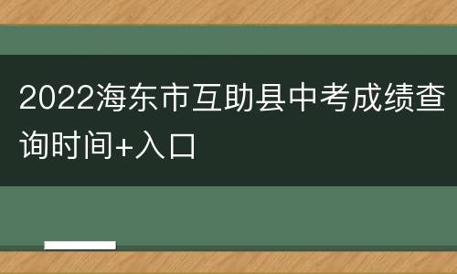 2022海东市互助县中考成绩查询时间+入口