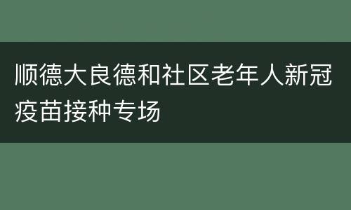 顺德大良德和社区老年人新冠疫苗接种专场