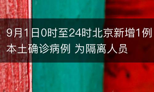 9月1日0时至24时北京新增1例本土确诊病例 为隔离人员