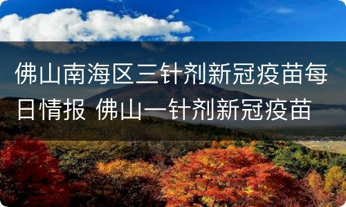佛山南海区三针剂新冠疫苗每日情报 佛山一针剂新冠疫苗