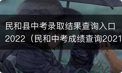 民和县中考录取结果查询入口2022（民和中考成绩查询2021）