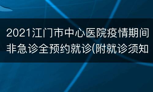 2021江门市中心医院疫情期间非急诊全预约就诊(附就诊须知)