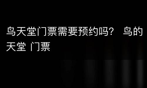 鸟天堂门票需要预约吗？ 鸟的天堂 门票