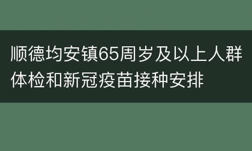 顺德均安镇65周岁及以上人群体检和新冠疫苗接种安排