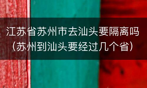 江苏省苏州市去汕头要隔离吗（苏州到汕头要经过几个省）