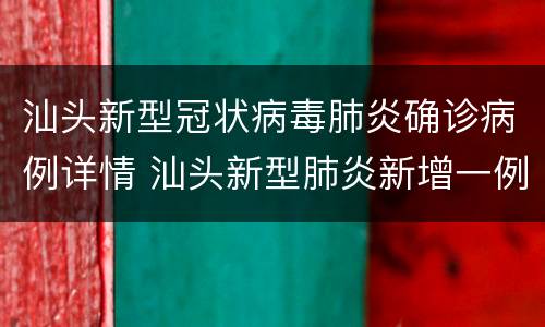 汕头新型冠状病毒肺炎确诊病例详情 汕头新型肺炎新增一例