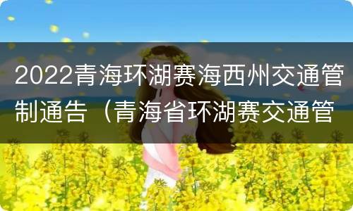 2022青海环湖赛海西州交通管制通告（青海省环湖赛交通管制）
