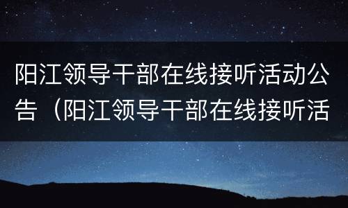 阳江领导干部在线接听活动公告（阳江领导干部在线接听活动公告最新）