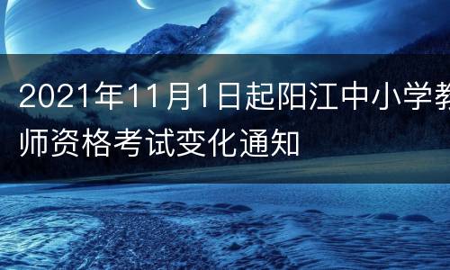 2021年11月1日起阳江中小学教师资格考试变化通知