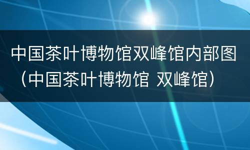 中国茶叶博物馆双峰馆内部图（中国茶叶博物馆 双峰馆）