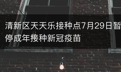 清新区天天乐接种点7月29日暂停成年接种新冠疫苗