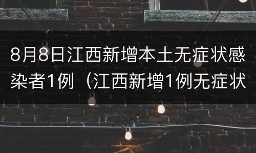 8月8日江西新增本土无症状感染者1例（江西新增1例无症状感染者是哪里人）