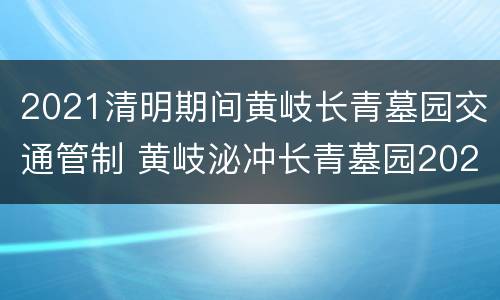 2021清明期间黄岐长青墓园交通管制 黄岐泌冲长青墓园2021