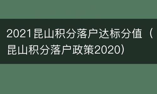 2021昆山积分落户达标分值（昆山积分落户政策2020）