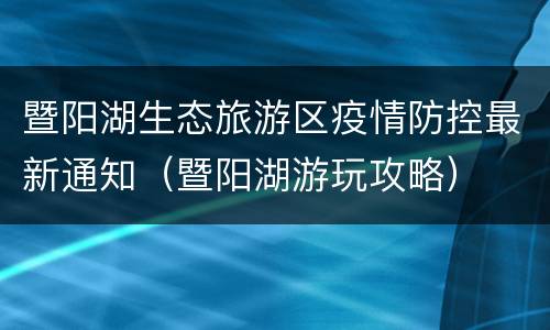 暨阳湖生态旅游区疫情防控最新通知（暨阳湖游玩攻略）