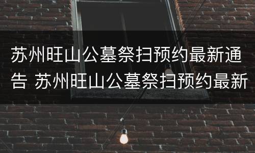 苏州旺山公墓祭扫预约最新通告 苏州旺山公墓祭扫预约最新通告电话