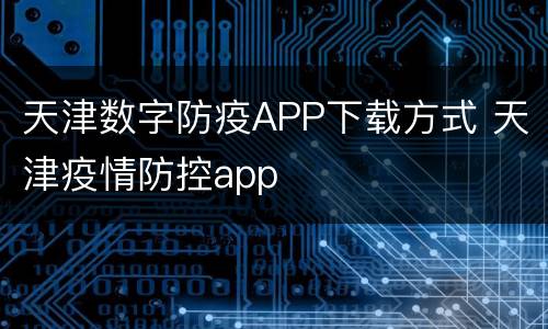 天津数字防疫APP下载方式 天津疫情防控app