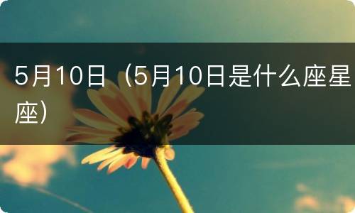 5月10日（5月10日是什么座星座）