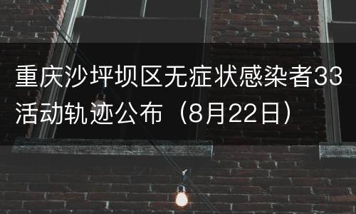 重庆沙坪坝区无症状感染者33活动轨迹公布（8月22日）