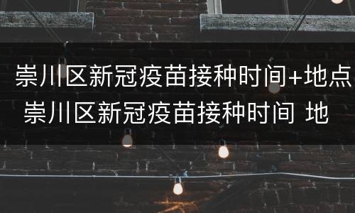 崇川区新冠疫苗接种时间+地点 崇川区新冠疫苗接种时间 地点查询