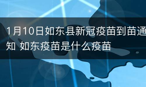 1月10日如东县新冠疫苗到苗通知 如东疫苗是什么疫苗
