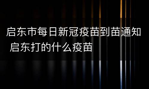 启东市每日新冠疫苗到苗通知 启东打的什么疫苗