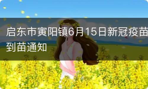 启东市寅阳镇6月15日新冠疫苗到苗通知