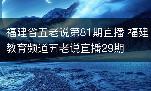 福建省五老说第81期直播 福建教育频道五老说直播29期