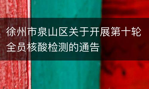 徐州市泉山区关于开展第十轮全员核酸检测的通告