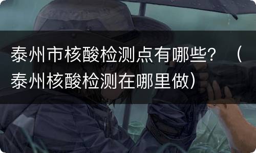 泰州市核酸检测点有哪些？（泰州核酸检测在哪里做）