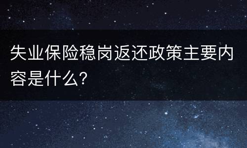 失业保险稳岗返还政策主要内容是什么？