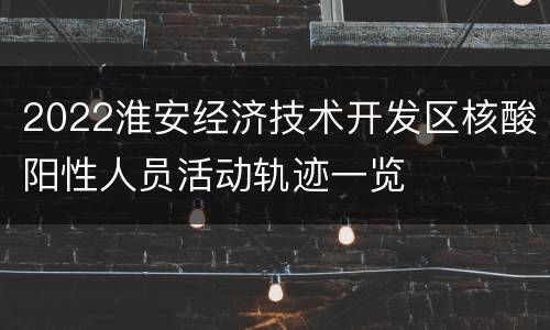2022淮安经济技术开发区核酸阳性人员活动轨迹一览
