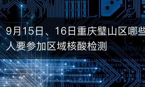 9月15日、16日重庆璧山区哪些人要参加区域核酸检测