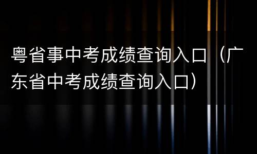 粤省事中考成绩查询入口（广东省中考成绩查询入口）