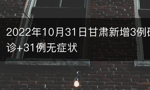 2022年10月31日甘肃新增3例确诊+31例无症状