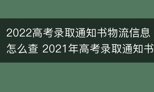 2022高考录取通知书物流信息怎么查 2021年高考录取通知书查询入口