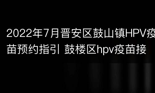 2022年7月晋安区鼓山镇HPV疫苗预约指引 鼓楼区hpv疫苗接种点