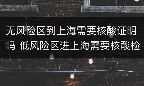无风险区到上海需要核酸证明吗 低风险区进上海需要核酸检测吗