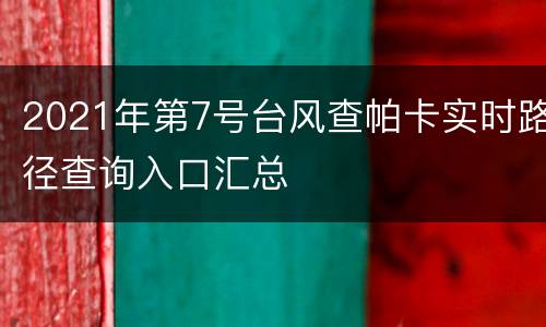 2021年第7号台风查帕卡实时路径查询入口汇总
