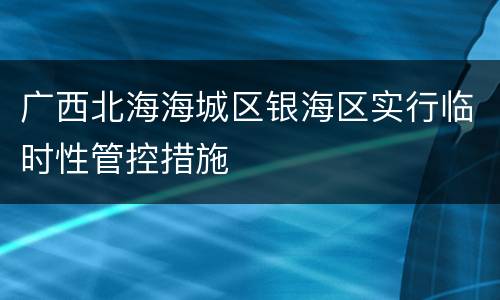 广西北海海城区银海区实行临时性管控措施