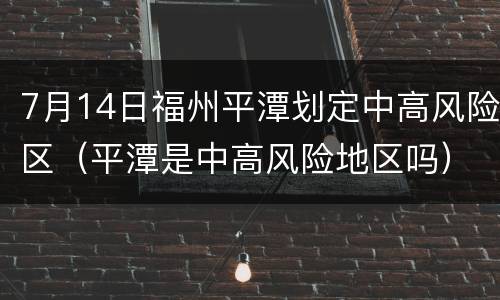 7月14日福州平潭划定中高风险区（平潭是中高风险地区吗）