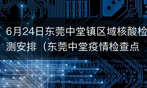 6月24日东莞中堂镇区域核酸检测安排（东莞中堂疫情检查点）